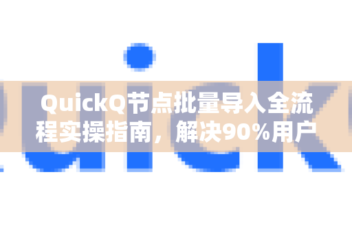 QuickQ节点批量导入全流程实操指南，解决90%用户的常见疑问-第1张图片-QuickQ下载官网-2026最新官方VPN