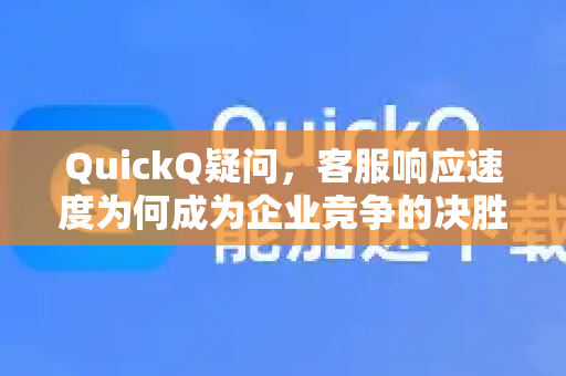 QuickQ疑问，客服响应速度为何成为企业竞争的决胜点？-第1张图片-QuickQ下载官网-2026最新官方VPN