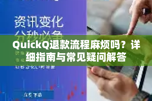 QuickQ退款流程麻烦吗？详细指南与常见疑问解答-第1张图片-QuickQ下载官网-2026最新官方VPN