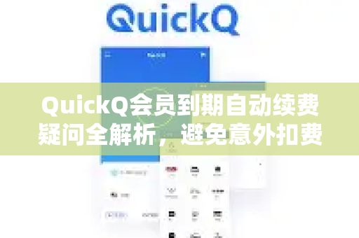 QuickQ会员到期自动续费疑问全解析，避免意外扣费的终极指南-第1张图片-QuickQ下载官网-2026最新官方VPN