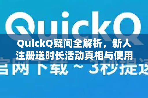 QuickQ疑问全解析，新人注册送时长活动真相与使用指南-第1张图片-QuickQ下载官网-2026最新官方VPN