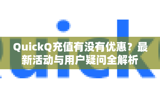 QuickQ充值有没有优惠？最新活动与用户疑问全解析-第1张图片-QuickQ下载官网-2026最新官方VPN