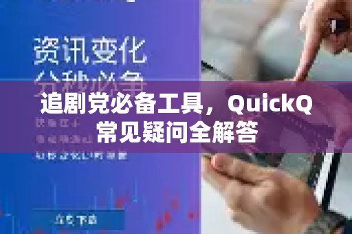追剧党必备工具，QuickQ常见疑问全解答-第1张图片-QuickQ下载官网-2026最新官方VPN