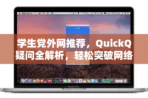 学生党外网推荐，QuickQ疑问全解析，轻松突破网络限制-第1张图片-QuickQ下载官网-2026最新官方VPN