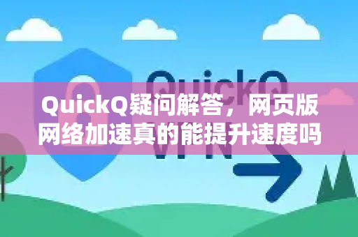 QuickQ疑问解答，网页版网络加速真的能提升速度吗？-第1张图片-QuickQ下载官网-2026最新官方VPN