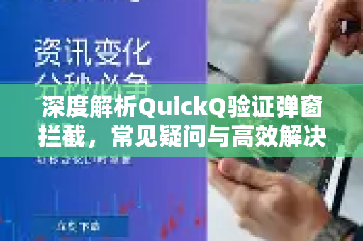 深度解析QuickQ验证弹窗拦截，常见疑问与高效解决方案