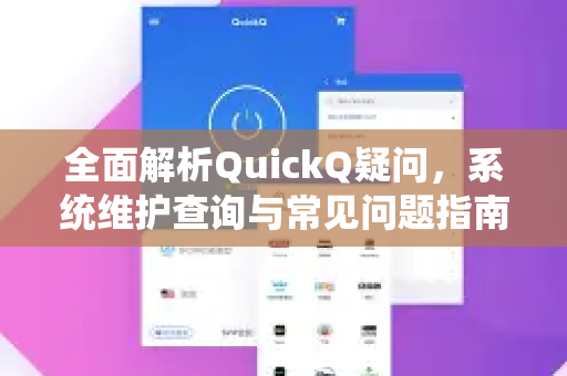 全面解析QuickQ疑问，系统维护查询与常见问题指南