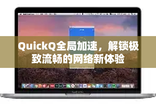 QuickQ全局加速，解锁极致流畅的网络新体验