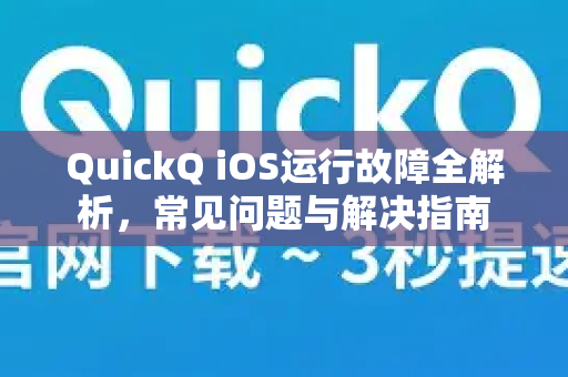QuickQ iOS运行故障全解析，常见问题与解决指南