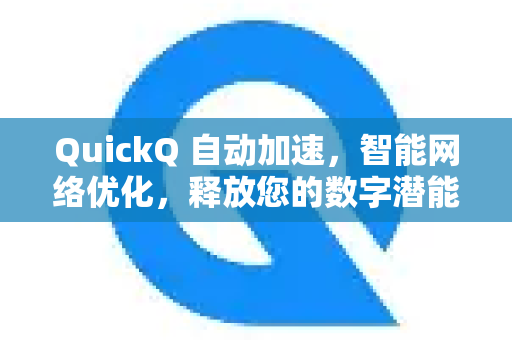 QuickQ 自动加速，智能网络优化，释放您的数字潜能