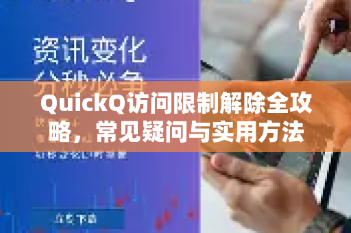 QuickQ访问限制解除全攻略，常见疑问与实用方法
