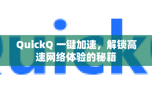 QuickQ 一键加速，解锁高速网络体验的秘籍