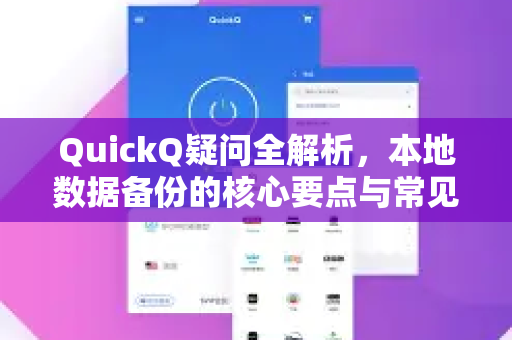 QuickQ疑问全解析，本地数据备份的核心要点与常见问题