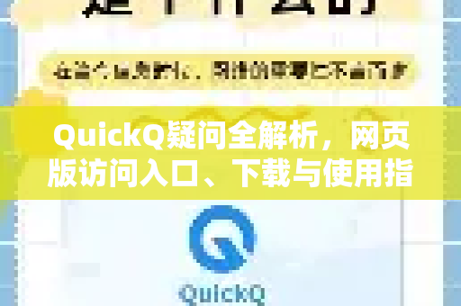 QuickQ疑问全解析，网页版访问入口、下载与使用指南