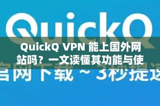 QuickQ VPN 能上国外网站吗？一文读懂其功能与使用技巧