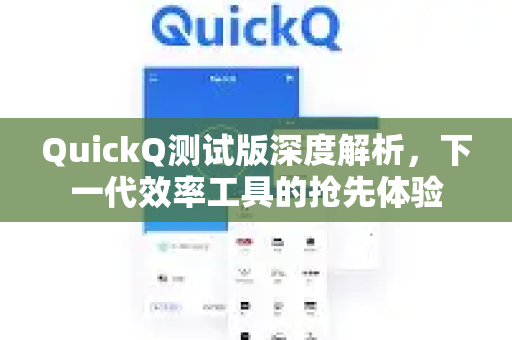 QuickQ测试版深度解析，下一代效率工具的抢先体验