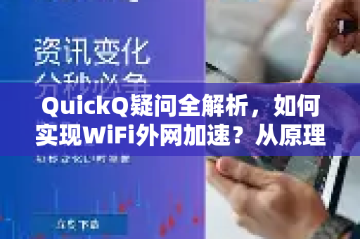 QuickQ疑问全解析，如何实现WiFi外网加速？从原理到下载安装指南
