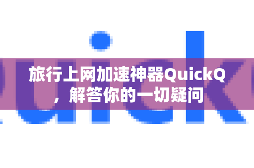 旅行上网加速神器QuickQ，解答你的一切疑问