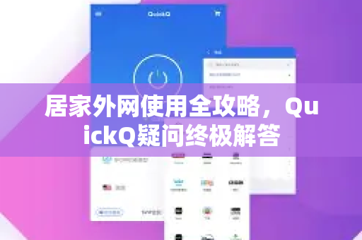 居家外网使用全攻略，QuickQ疑问终极解答