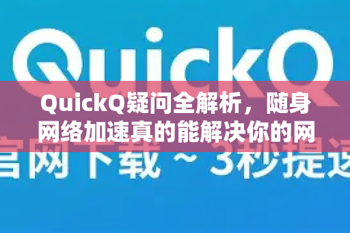 QuickQ疑问全解析，随身网络加速真的能解决你的网速烦恼吗？