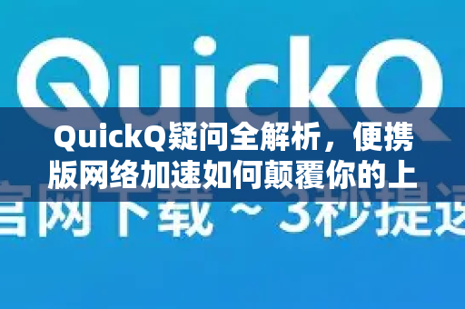 QuickQ疑问全解析，便携版网络加速如何颠覆你的上网体验？