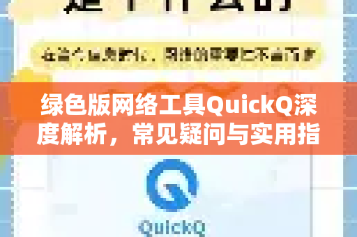 绿色版网络工具QuickQ深度解析，常见疑问与实用指南