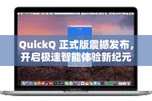 QuickQ 正式版震撼发布，开启极速智能体验新纪元