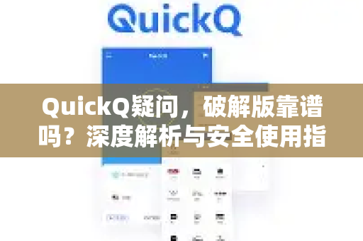 QuickQ疑问，破解版靠谱吗？深度解析与安全使用指南