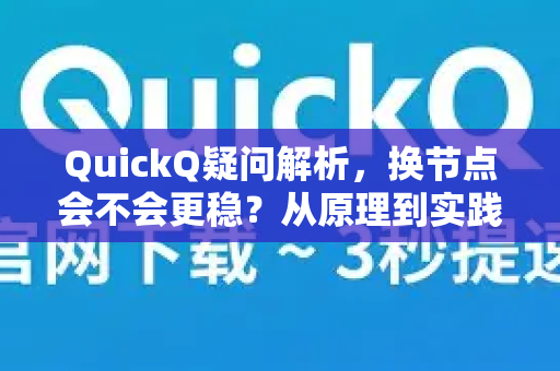 QuickQ疑问解析，换节点会不会更稳？从原理到实践的全方位解答