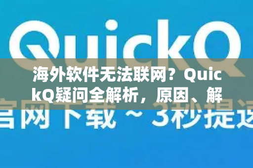 海外软件无法联网？QuickQ疑问全解析，原因、解决与常见问答