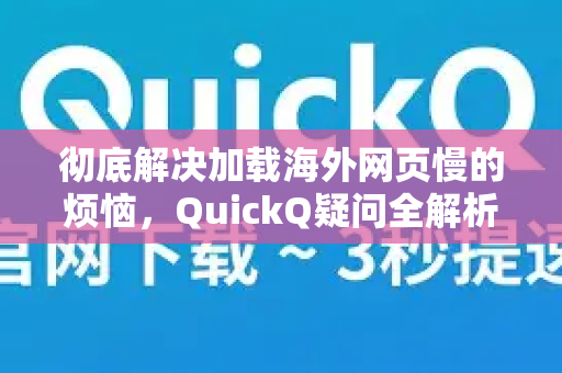 彻底解决加载海外网页慢的烦恼，QuickQ疑问全解析
