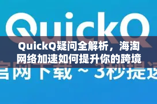 QuickQ疑问全解析，海淘网络加速如何提升你的跨境购物体验？