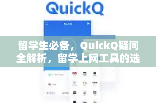 留学生必备，QuickQ疑问全解析，留学上网工具的选择与使用指南