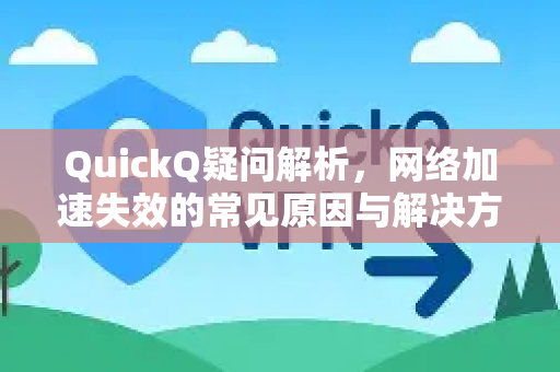 QuickQ疑问解析，网络加速失效的常见原因与解决方案