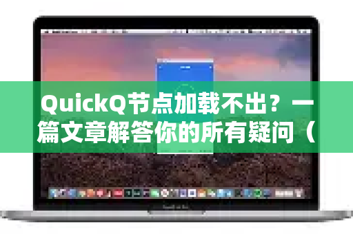 QuickQ节点加载不出？一篇文章解答你的所有疑问（附解决方案）