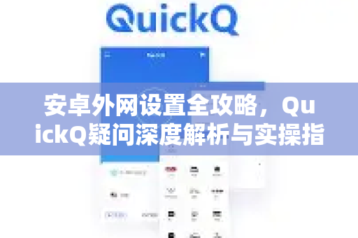 安卓外网设置全攻略，QuickQ疑问深度解析与实操指南