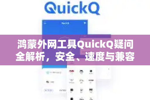鸿蒙外网工具QuickQ疑问全解析，安全、速度与兼容性深度问答