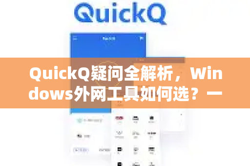 QuickQ疑问全解析，Windows外网工具如何选？一文读懂核心问题