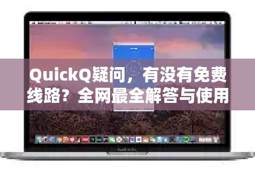 QuickQ疑问，有没有免费线路？全网最全解答与使用指南