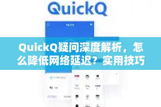 QuickQ疑问深度解析，怎么降低网络延迟？实用技巧与问答指南