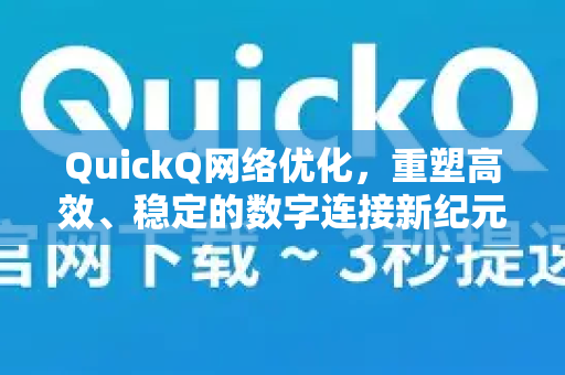 QuickQ网络优化，重塑高效、稳定的数字连接新纪元-第1张图片-QuickQ下载官网-2026最新官方VPN