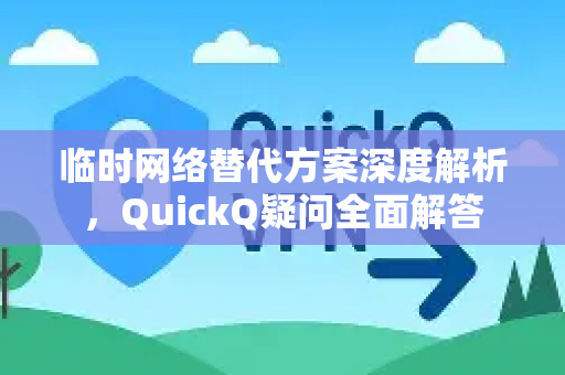 临时网络替代方案深度解析，QuickQ疑问全面解答