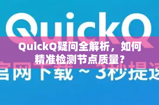 QuickQ疑问全解析，如何精准检测节点质量？