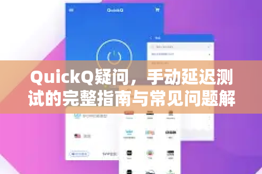 QuickQ疑问，手动延迟测试的完整指南与常见问题解答-第1张图片-QuickQ下载官网-2026最新官方VPN