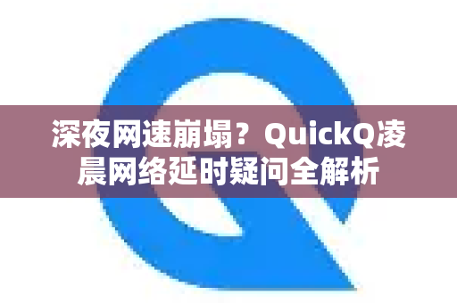 深夜网速崩塌？QuickQ凌晨网络延时疑问全解析