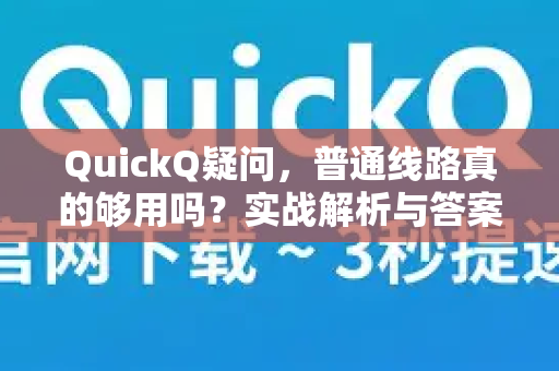 QuickQ疑问，普通线路真的够用吗？实战解析与答案