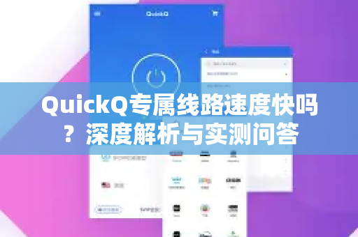 QuickQ专属线路速度快吗？深度解析与实测问答