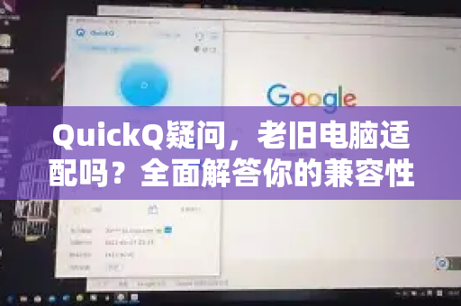 QuickQ疑问，老旧电脑适配吗？全面解答你的兼容性疑惑