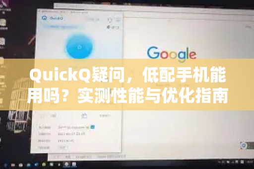 QuickQ疑问，低配手机能用吗？实测性能与优化指南