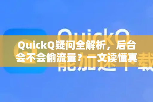 QuickQ疑问全解析，后台会不会偷流量？一文读懂真相与解决方案